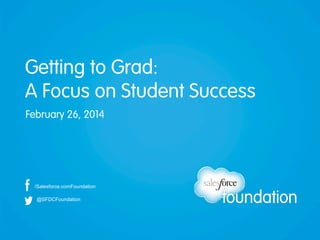 Getting to Grad:
A Focus on Student Success
February 26, 2014

/Salesforce.comFoundation
@SFDCFoundation

 