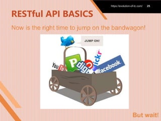 RESTful API BASICS
Now is the right time to jump on the bandwagon!
https://evolution-of-
tc.com/
https://evolution-of-
tc.com/
https://evolution-of-tc.com/ 25
But wait!
 