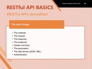 RESTful API BASICS
https://evolution-of-tc.com/ 30
• The methods
• The request
• The response
• The endpoints
• Header and body
• The parameters
• The data format (JSON, XML)
• Authentication
The main things:
RESTful APIs demystified
 