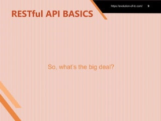 RESTful API BASICS
So, what’s the big deal?
https://evolution-of-
tc.com/
https://evolution-of-
tc.com/
https://evolution-of-tc.com/ 9
 
