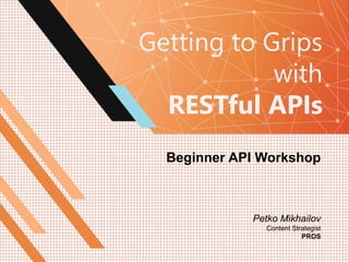 Getting to Grips
with
RESTful APIs
Beginner API Workshop
Petko Mikhailov
Content Strategist
PROS
 