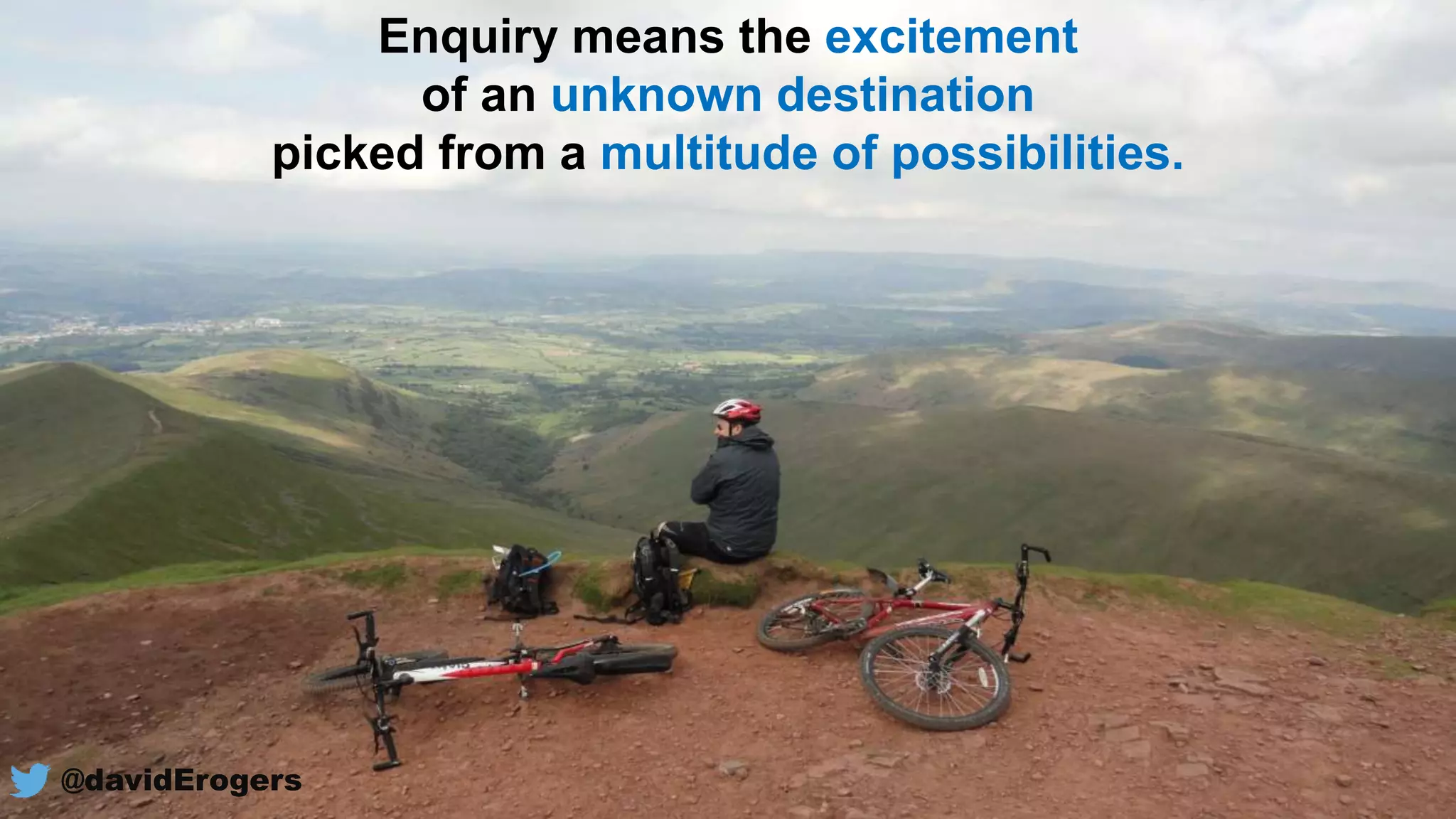 Enquiry means the excitement
of an unknown destination
picked from a multitude of possibilities.
@davidErogers
 