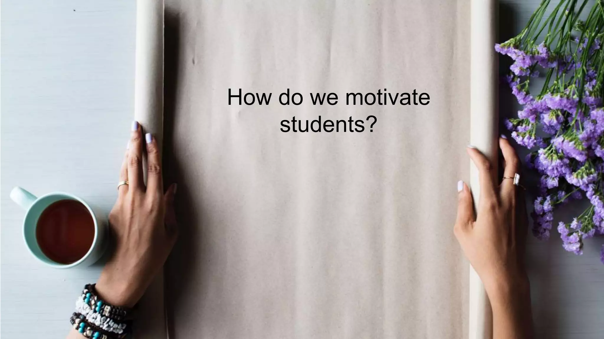 How do we motivate
students?
 