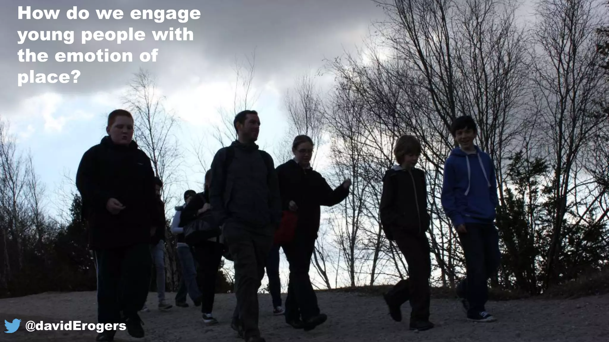 How do we engage
young people with
the emotion of
place?
@davidErogers
 