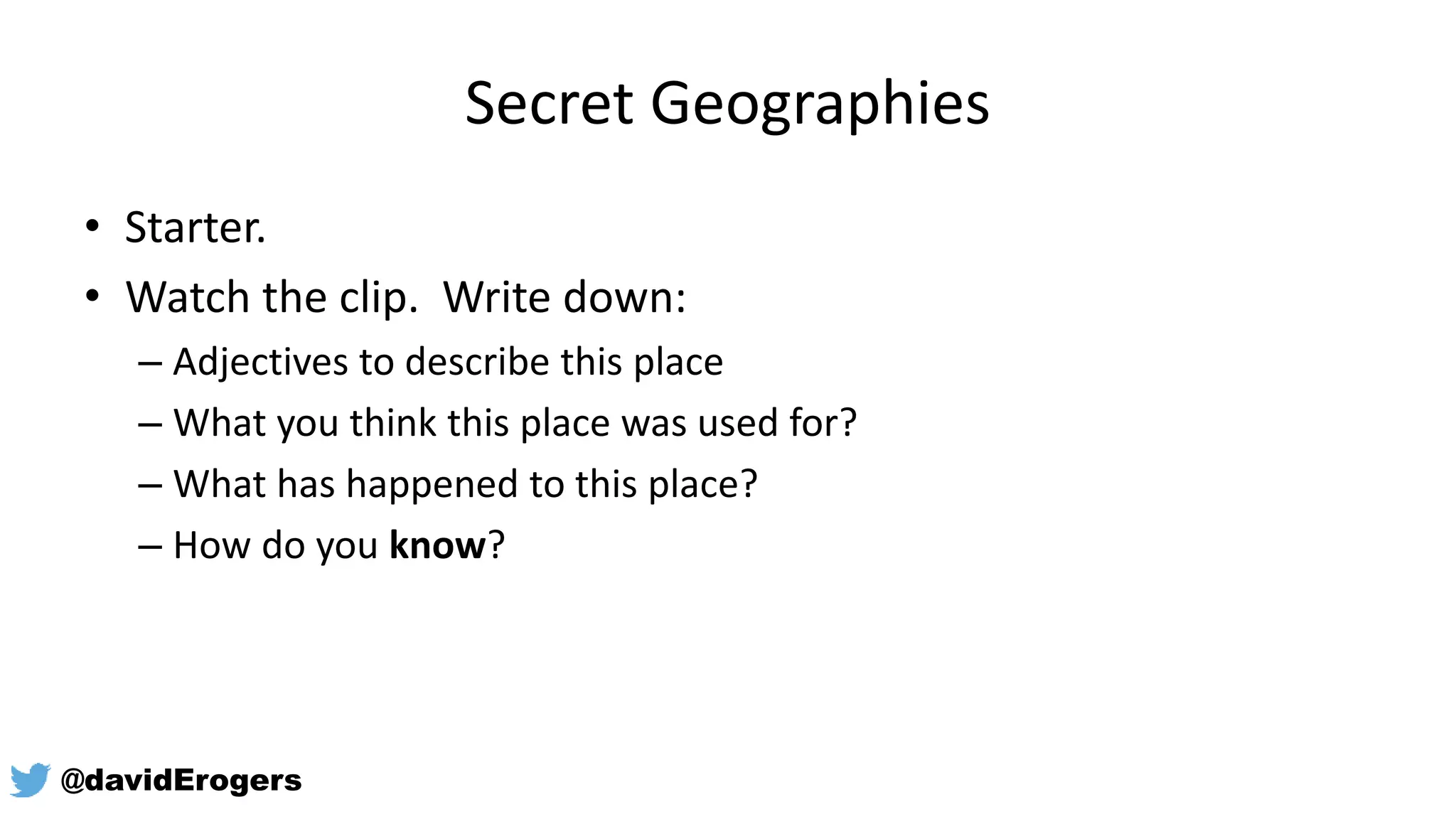 Secret Geographies
• Starter.
• Watch the clip. Write down:
– Adjectives to describe this place
– What you think this place was used for?
– What has happened to this place?
– How do you know?
@davidErogers
 