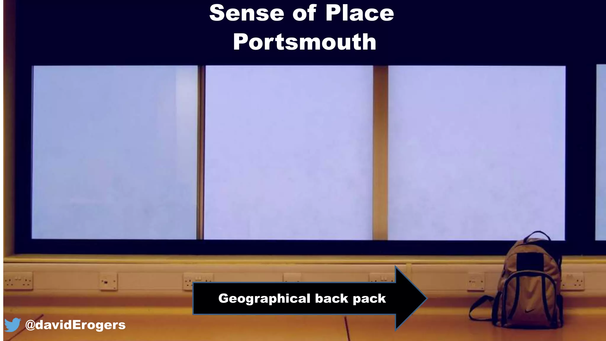 Sense of Place
Geographical back pack
Portsmouth
@davidErogers
 