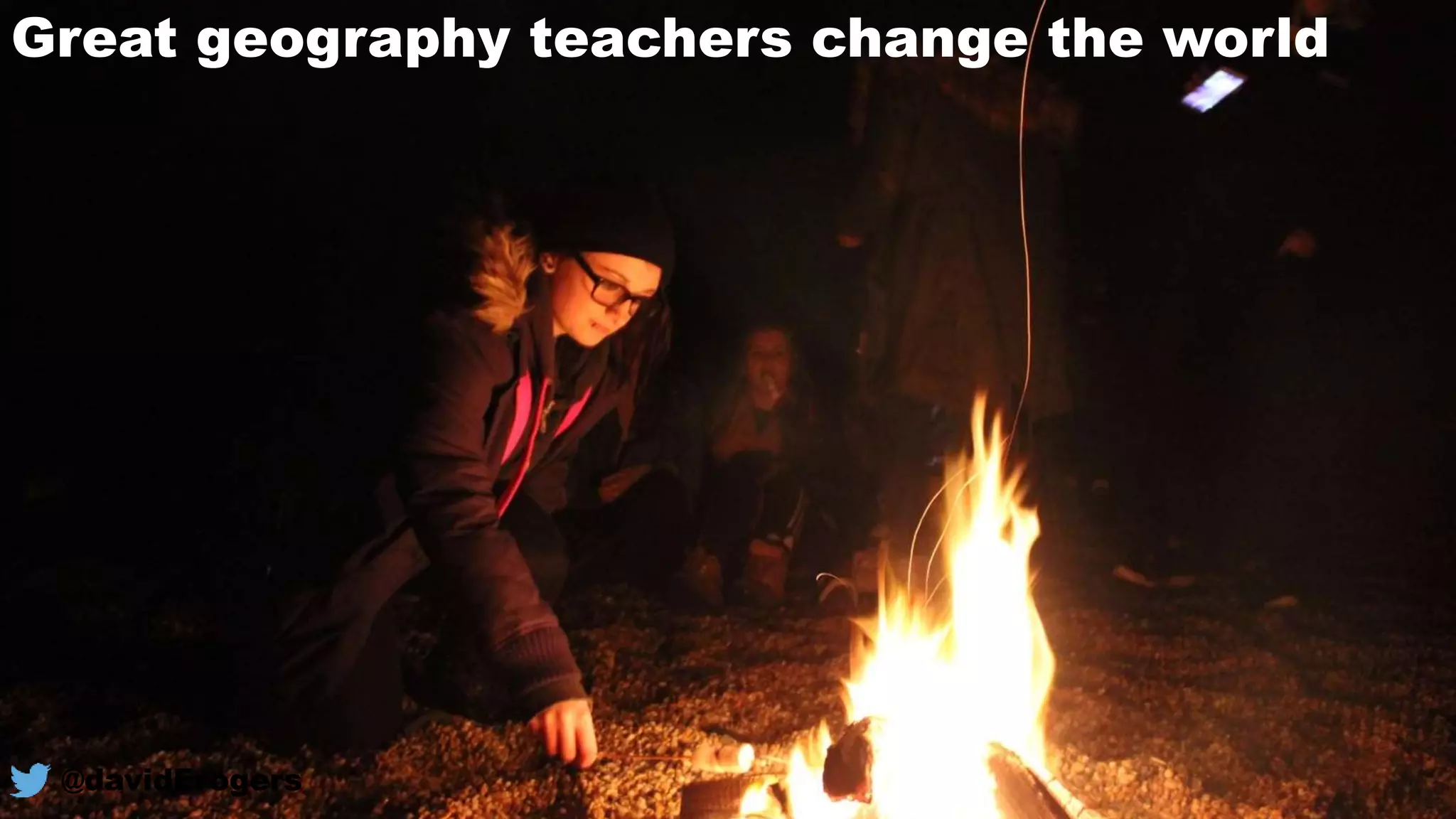 Great geography teachers change the world
@davidErogers
 