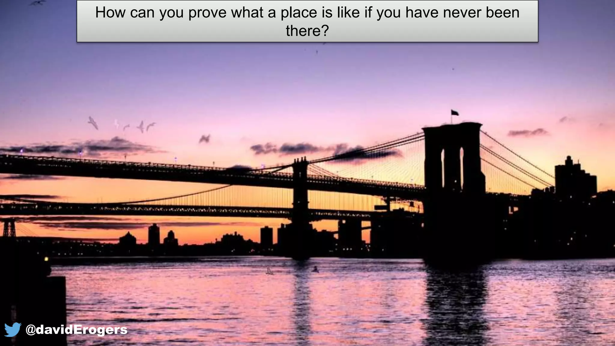 How can you prove what a place is like if you have never been
there?
@davidErogers
 