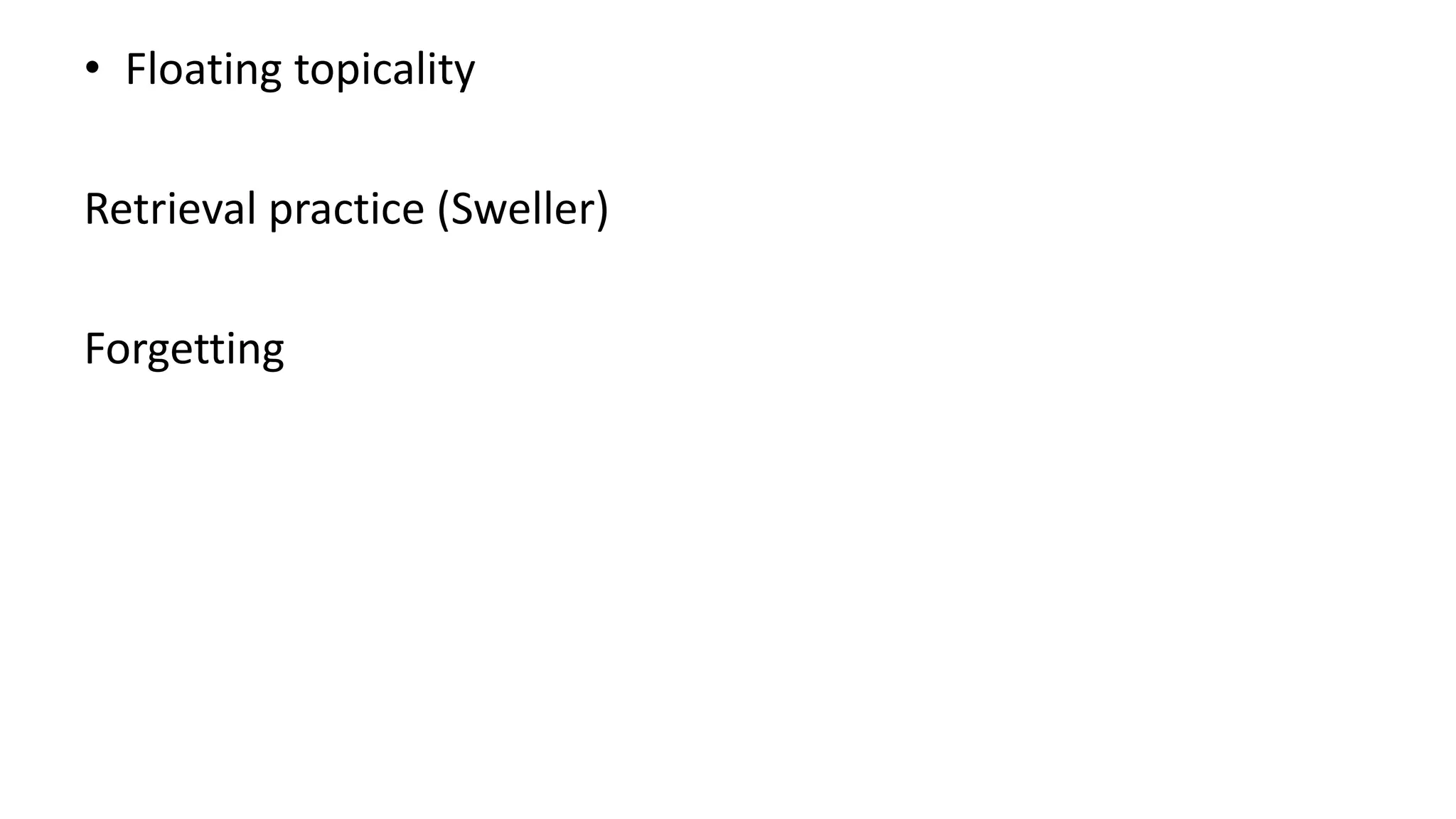• Floating topicality
Retrieval practice (Sweller)
Forgetting
 