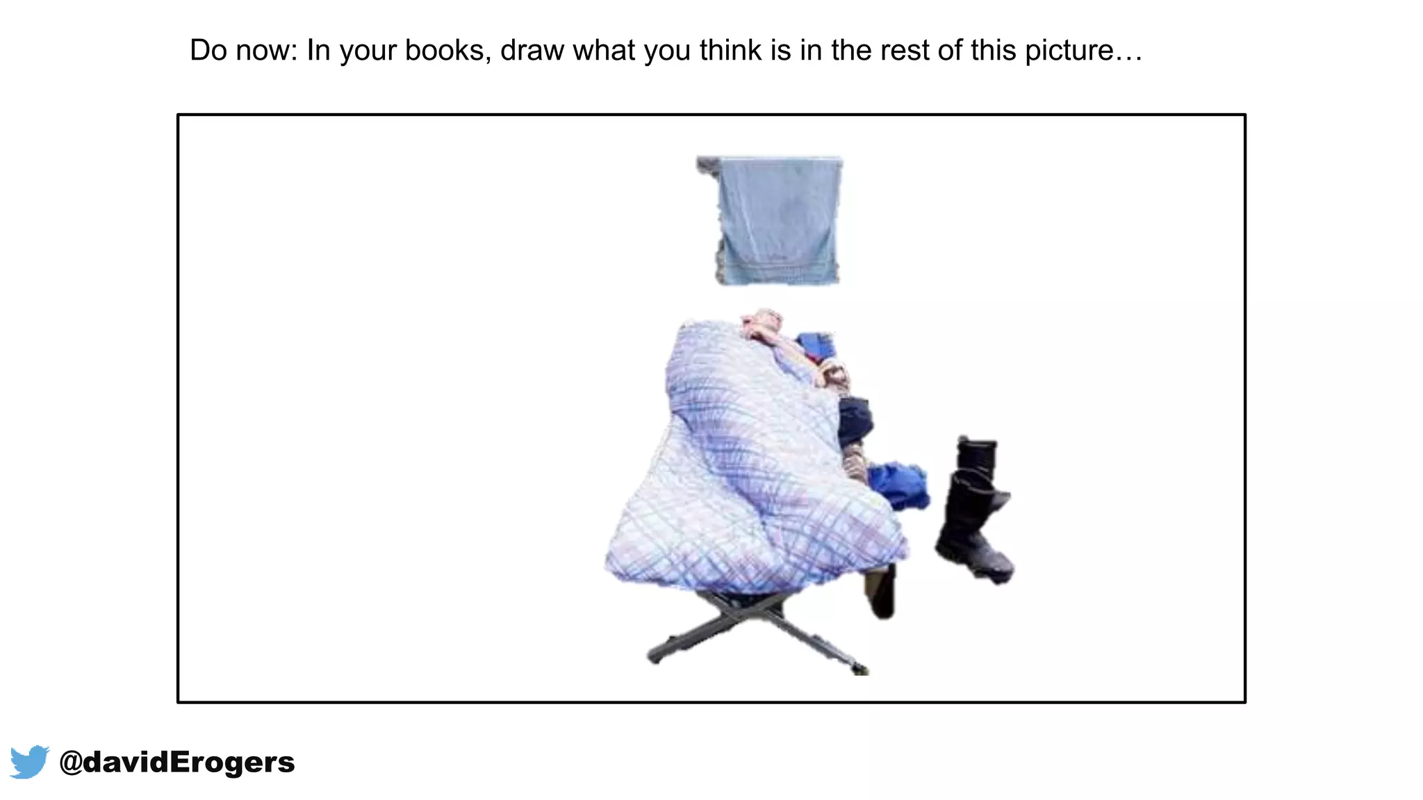 Do now: In your books, draw what you think is in the rest of this picture…
@davidErogers
 