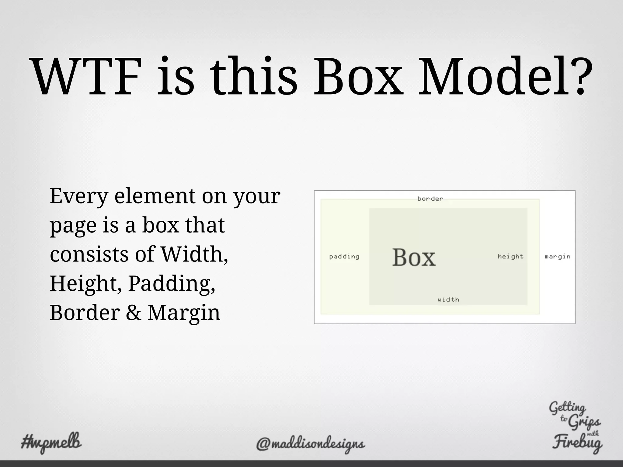 WTF is this Box Model?
Every element on your
page is a box that
consists of Width,
Height, Padding,
Border & Margin
 