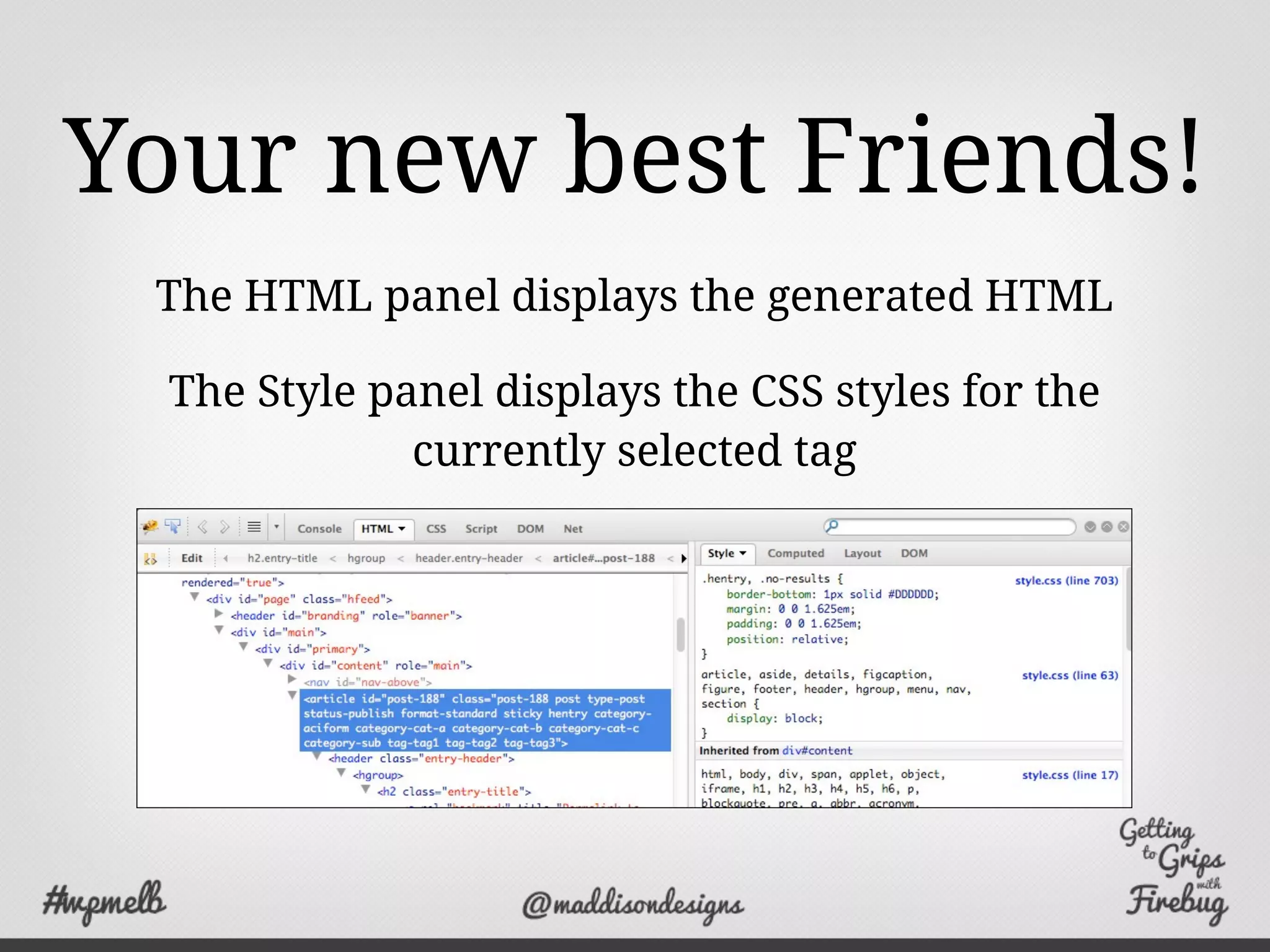Your new best Friends!
The HTML panel displays the generated HTML
The Style panel displays the CSS styles for the
currently selected tag
 