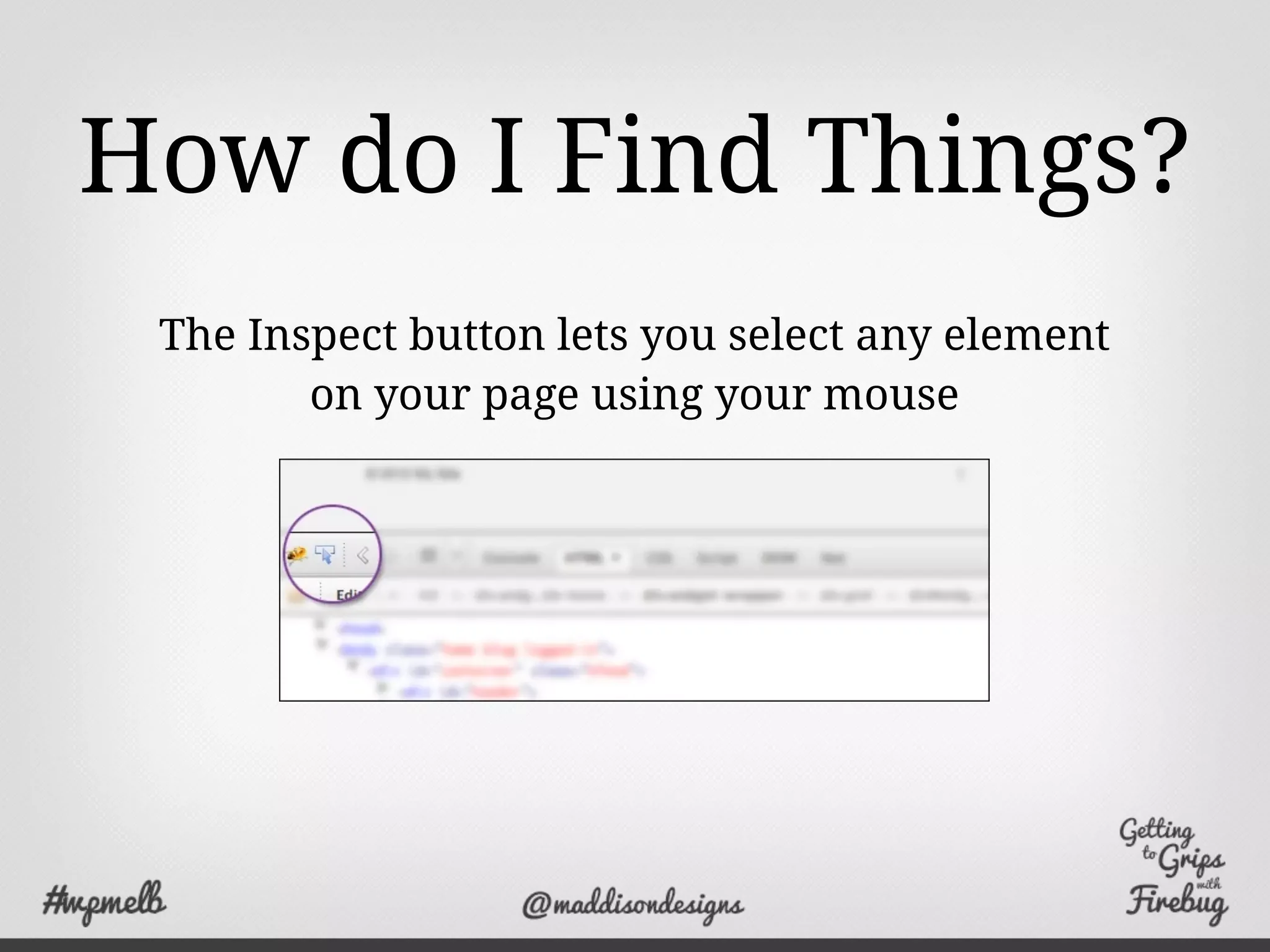 How do I Find Things?
The Inspect button lets you select any element
on your page using your mouse
 