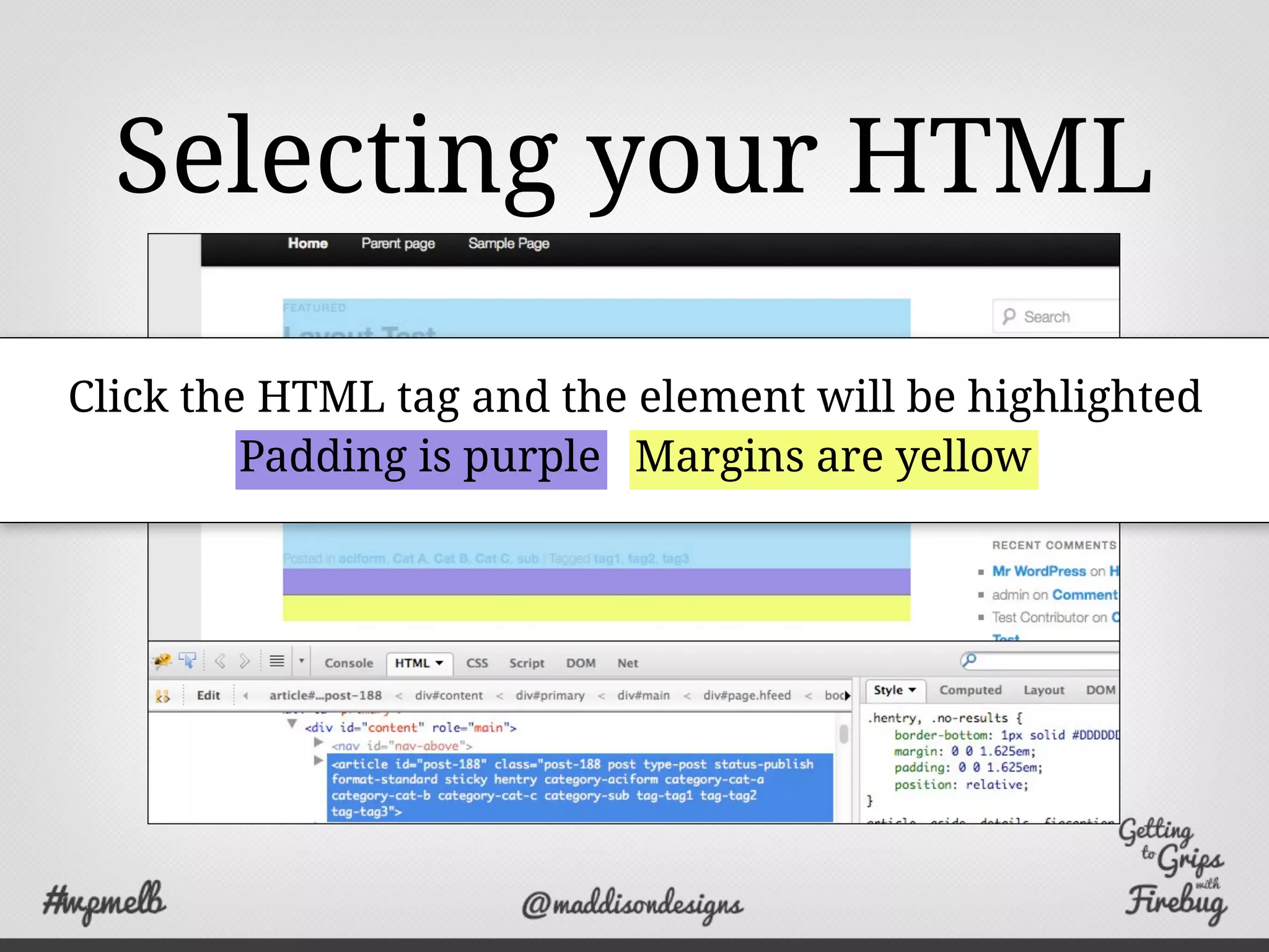 Selecting your HTML
Click the HTML tag and the element will be highlighted
Padding is purple Margins are yellow
 