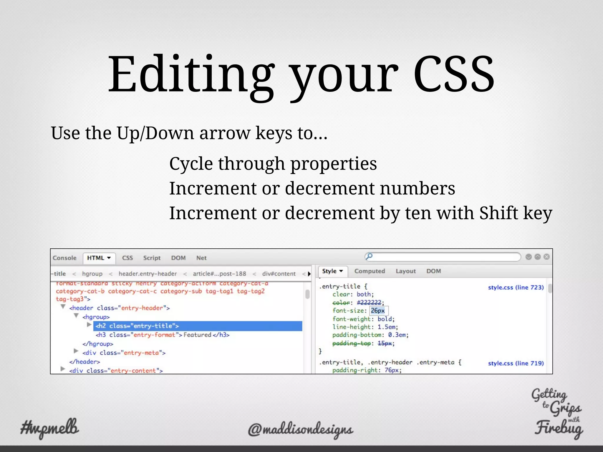 Editing your CSS
Cycle through properties
Increment or decrement numbers
Increment or decrement by ten with Shift key
Use the Up/Down arrow keys to...
 