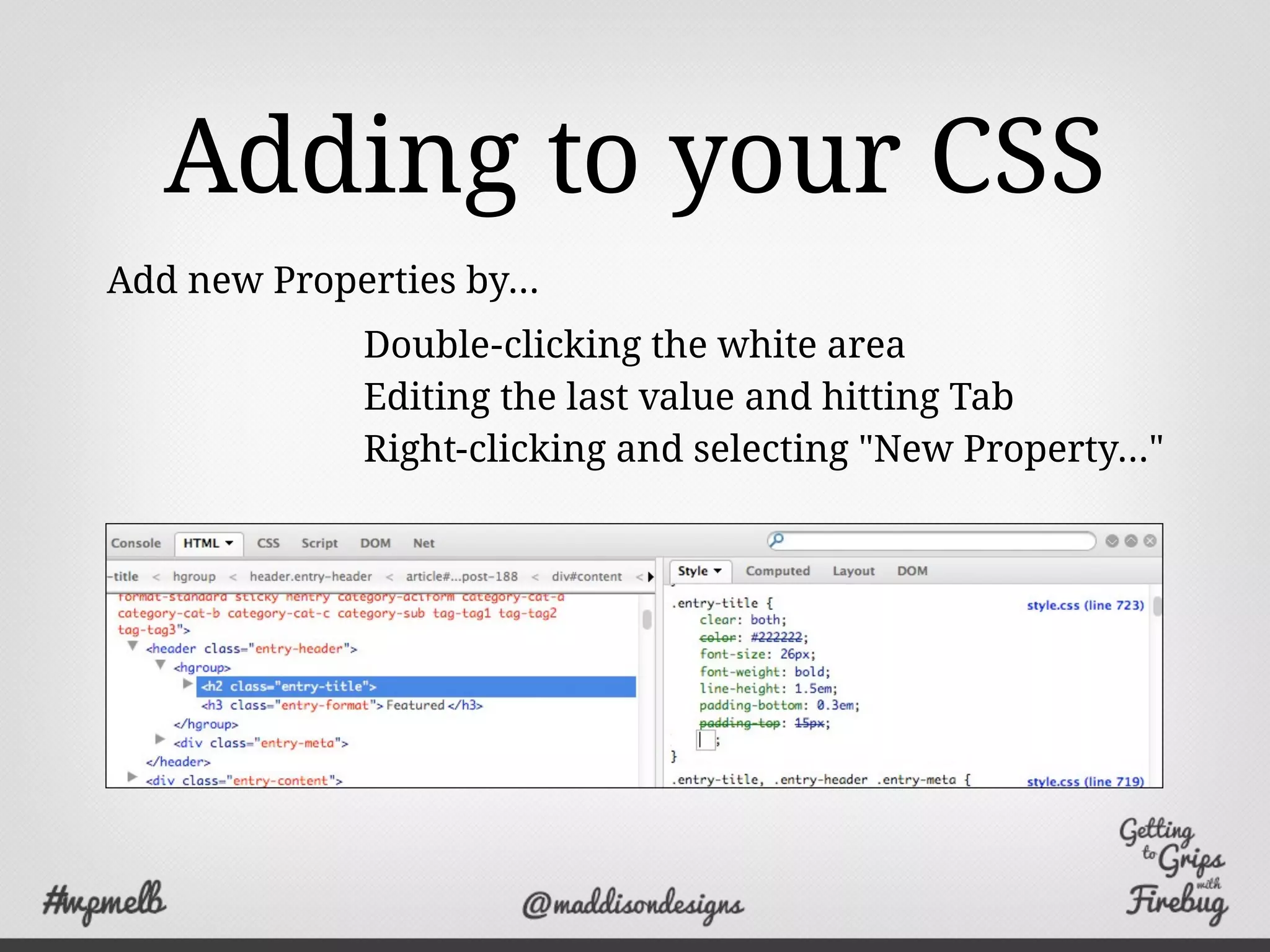 Adding to your CSS
Double-clicking the white area
Editing the last value and hitting Tab
Right-clicking and selecting "New Property..."
Add new Properties by...
 
