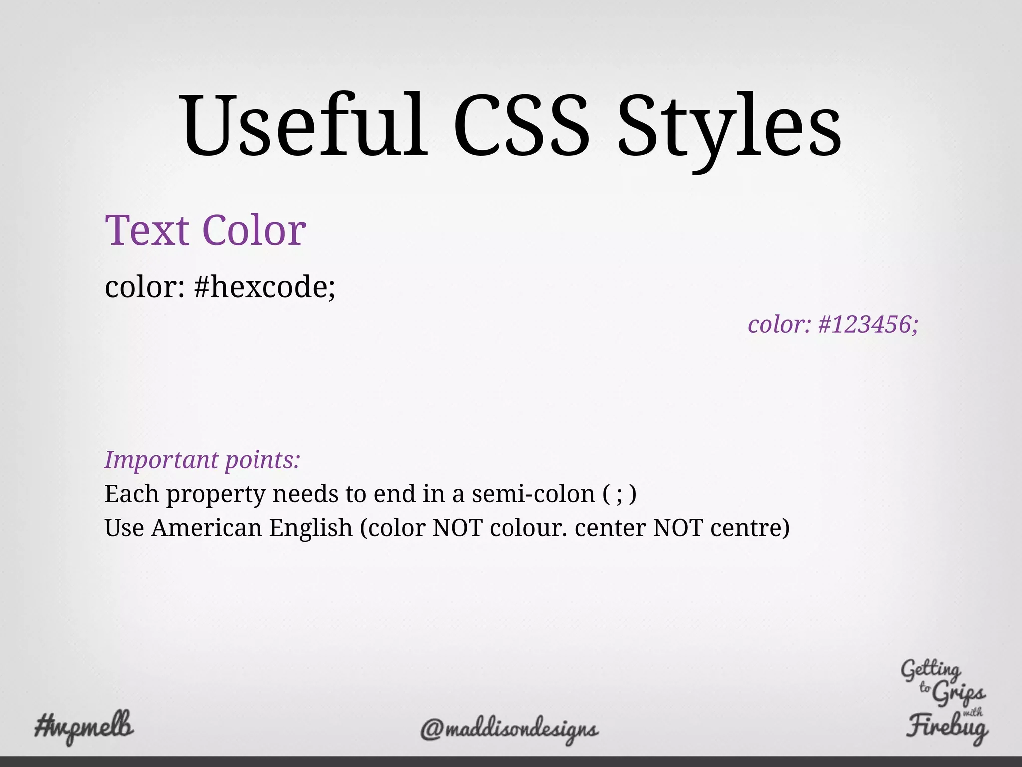 Useful CSS Styles
Text Color
color: #hexcode;
color: #123456;
Important points:
Each property needs to end in a semi-colon ( ; )
Use American English (color NOT colour. center NOT centre)
 