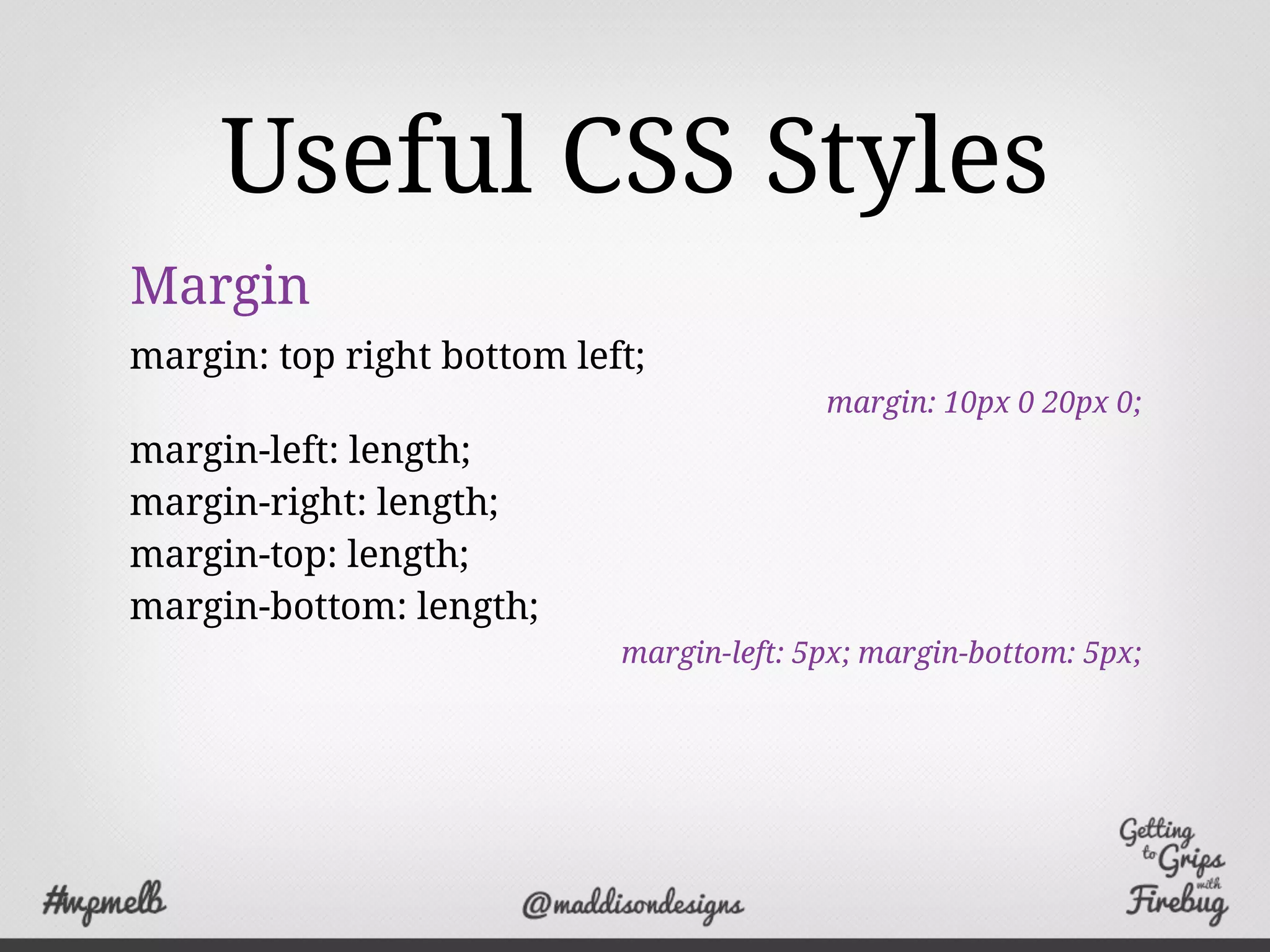 Useful CSS Styles
Margin
margin: top right bottom left;
margin: 10px 0 20px 0;
margin-left: length;
margin-right: length;
margin-top: length;
margin-bottom: length;
margin-left: 5px; margin-bottom: 5px;
 