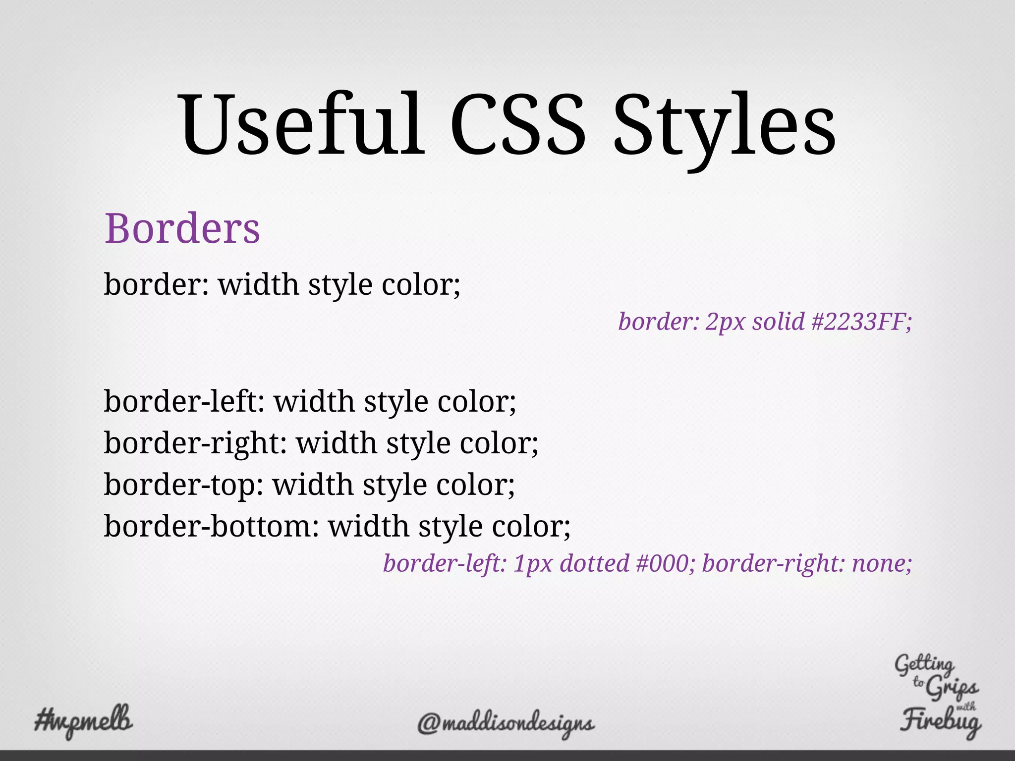 Useful CSS Styles
Borders
border: width style color;
border: 2px solid #2233FF;
border-left: width style color;
border-right: width style color;
border-top: width style color;
border-bottom: width style color;
border-left: 1px dotted #000; border-right: none;
 