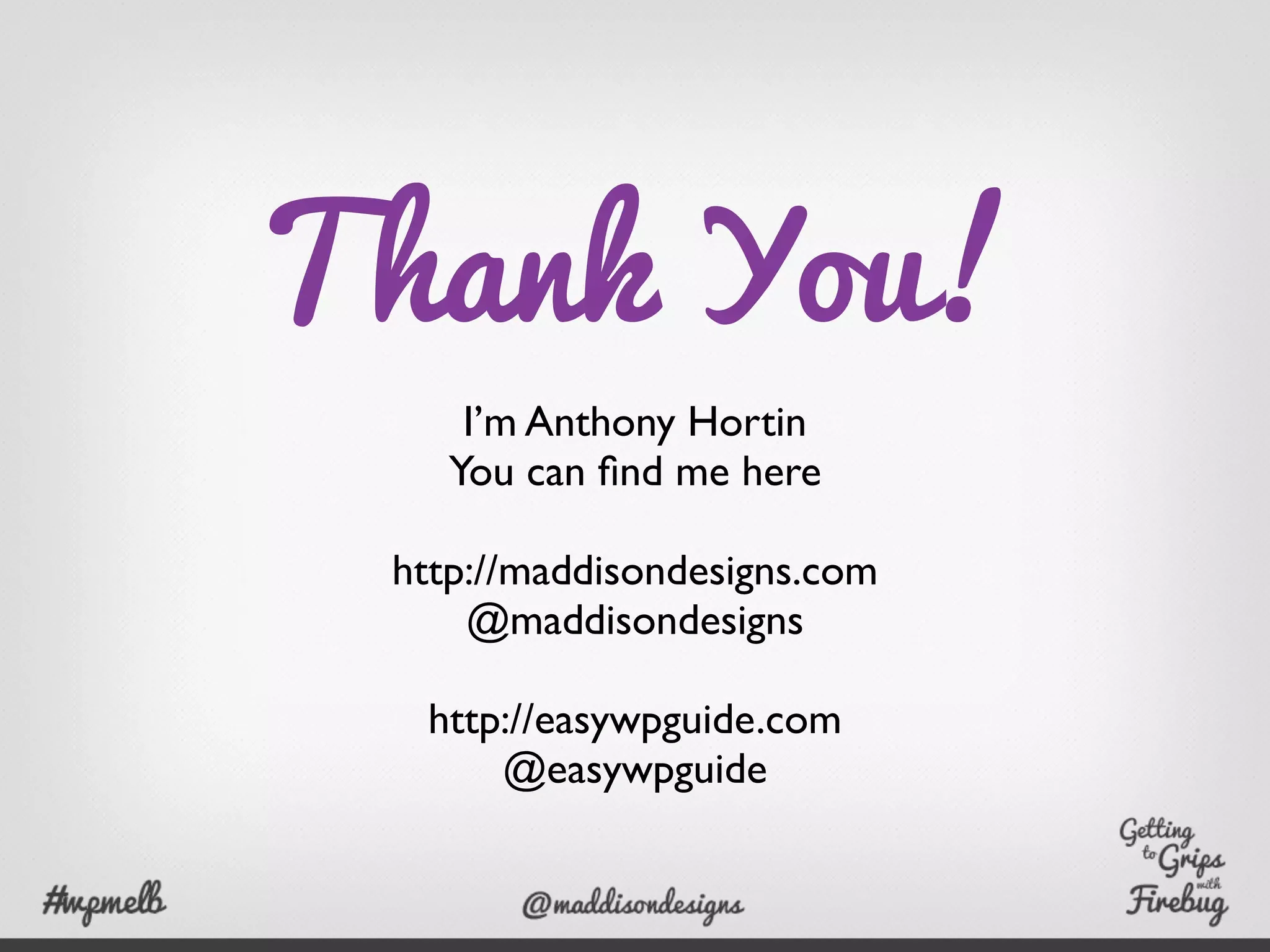 Thank You!
I’m Anthony Hortin
You can ﬁnd me here
http://maddisondesigns.com
@maddisondesigns
http://easywpguide.com
@easywpguide
 