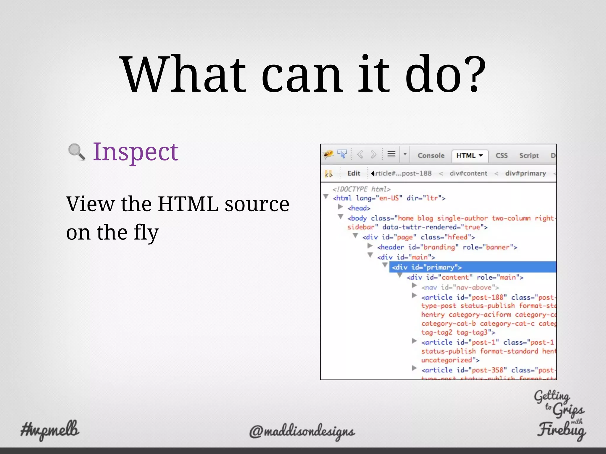 What can it do?
Inspect
View the HTML source
on the fly
 