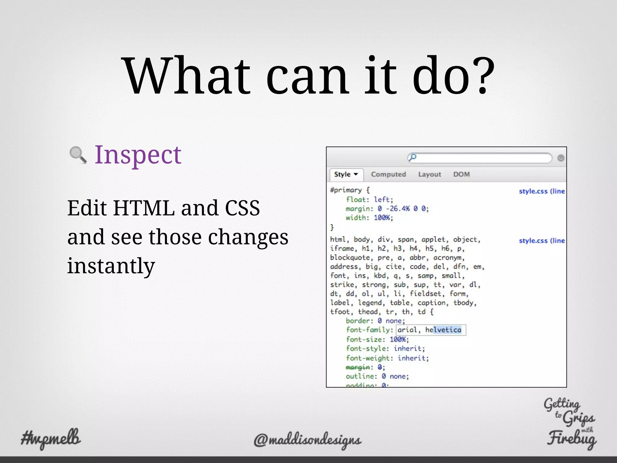 What can it do?
Inspect
Edit HTML and CSS
and see those changes
instantly
 