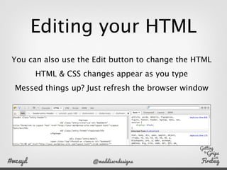 Editing your CSS
       Click a property to change it
When a Property is struck out, it means it’s
    been overridden by ...