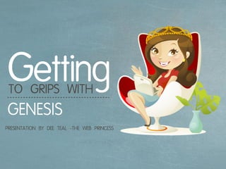 TO GRIPS WITH
PRESENTATION BY DEE TEAL
GENESIS
Getting
-THE WEB PRINCESS
 