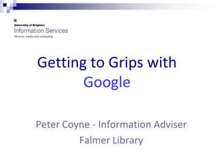 Getting to Grips with
       Google

Peter Coyne - Information Adviser
         Falmer Library
 