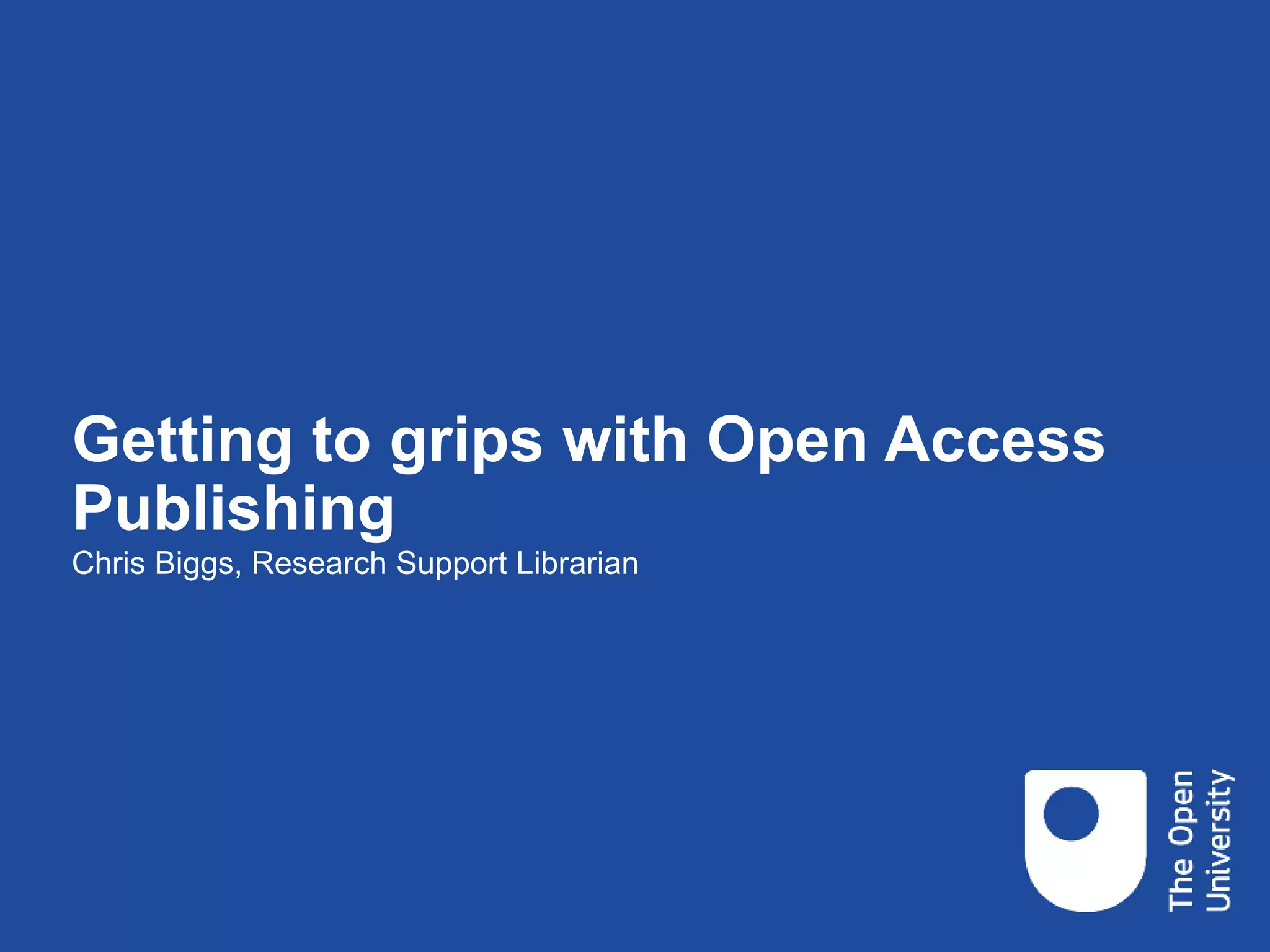 Getting to grips with Open Access
Publishing
Chris Biggs, Research Support Librarian
 