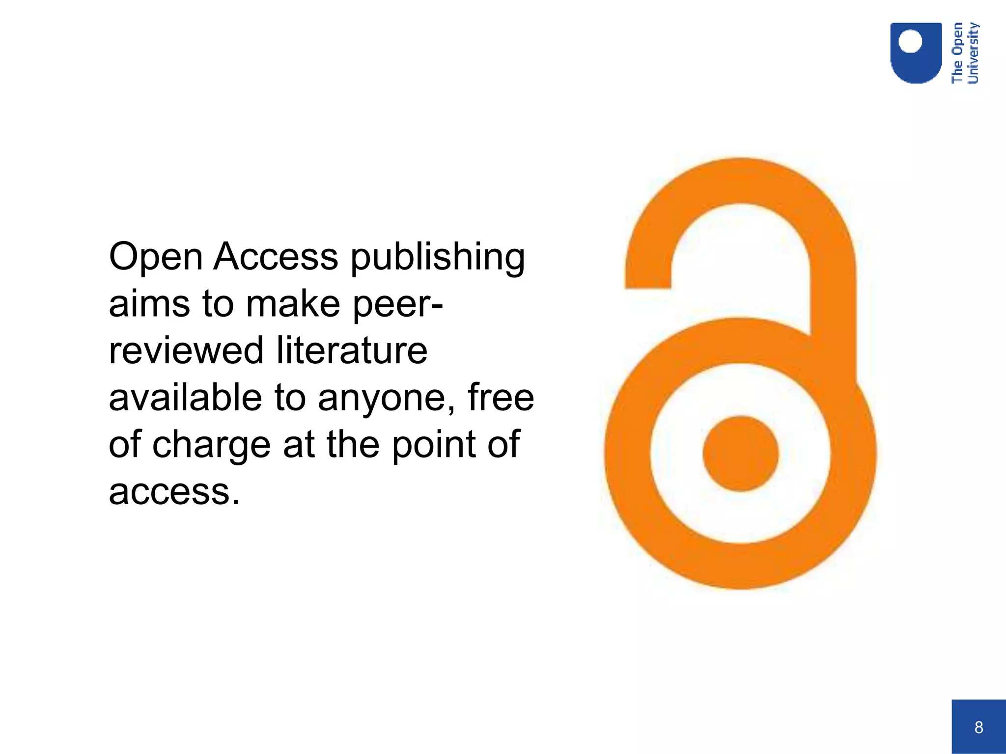 8
Open Access publishing
aims to make peer-
reviewed literature
available to anyone, free
of charge at the point of
access.
 