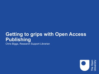 Getting to grips with Open Access
Publishing
Chris Biggs, Research Support Librarian
 
