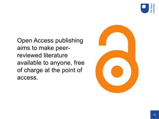 8
Open Access publishing
aims to make peer-
reviewed literature
available to anyone, free
of charge at the point of
access.
 