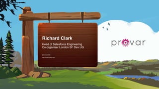 Richard Clark
Head of Salesforce Engineering
Co-organiser London SF Dev UG
@RichClark808
http://ProvarTesting.com
 