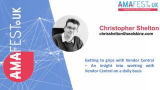 Christopher Shelton
chrisshelton@sealskinz.com
Getting to grips with Vendor Central
– An insight into working with
Vendor Central on a daily basis
 