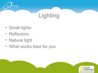 19
Lighting
• Small lights
• Reflectors
• Natural light
• What works best for you
19
 