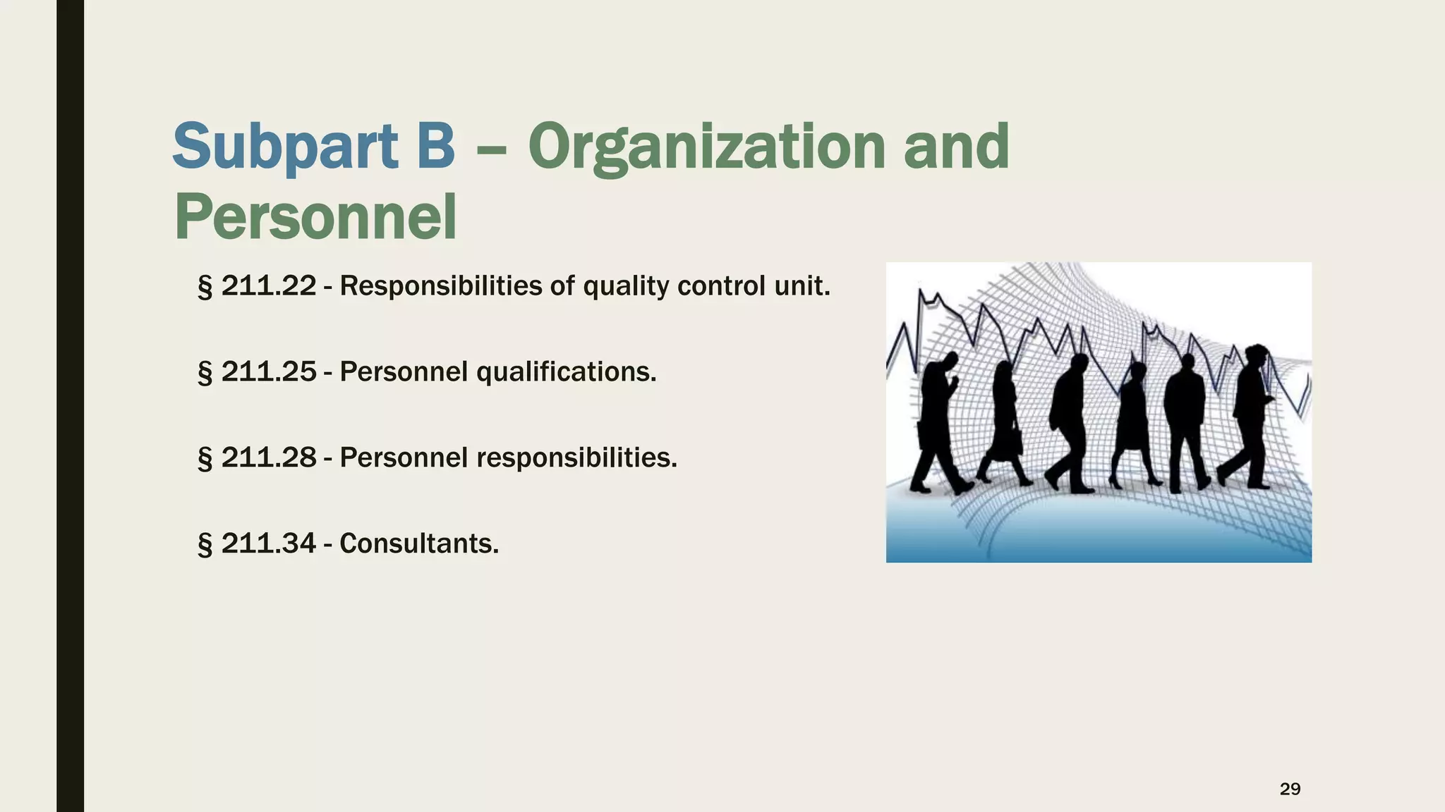 Subpart B – Organization and
Personnel
§ 211.22 - Responsibilities of quality control unit.
§ 211.25 - Personnel qualifications.
§ 211.28 - Personnel responsibilities.
§ 211.34 - Consultants.
29
 