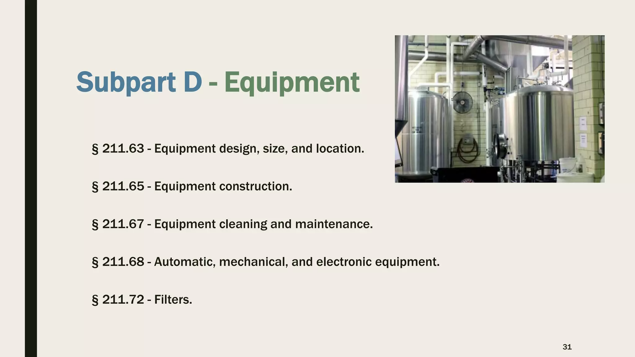 Subpart D - Equipment
§ 211.63 - Equipment design, size, and location.
§ 211.65 - Equipment construction.
§ 211.67 - Equipment cleaning and maintenance.
§ 211.68 - Automatic, mechanical, and electronic equipment.
§ 211.72 - Filters.
31
 