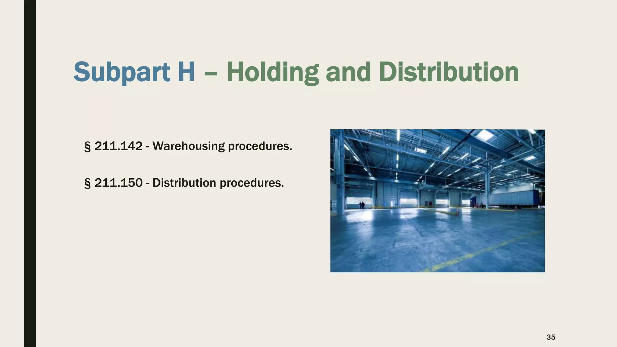 Subpart H – Holding and Distribution
§ 211.142 - Warehousing procedures.
§ 211.150 - Distribution procedures.
35
 
