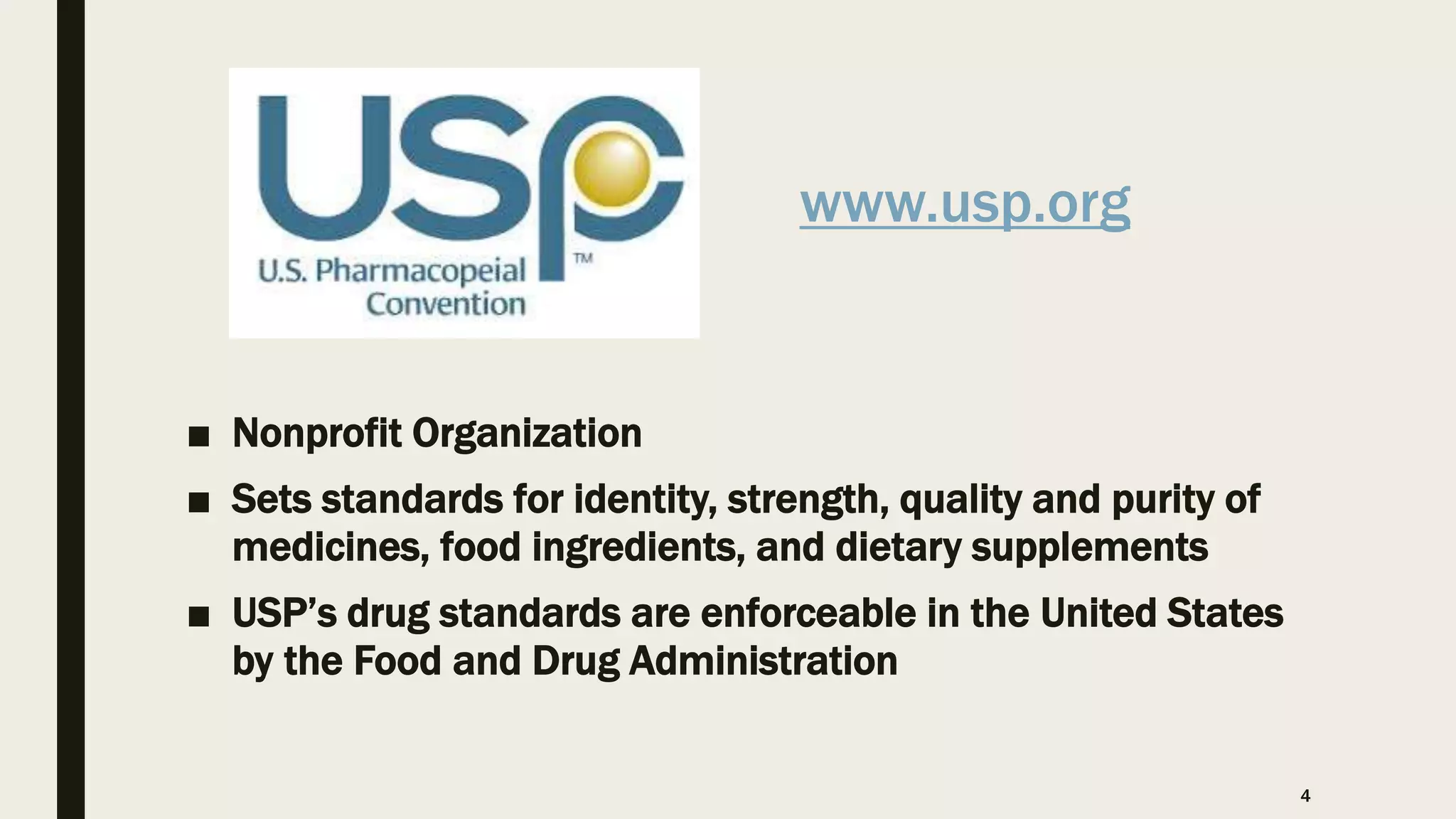 www.usp.org
■ Nonprofit Organization
■ Sets standards for identity, strength, quality and purity of
medicines, food ingredients, and dietary supplements
■ USP’s drug standards are enforceable in the United States
by the Food and Drug Administration
4
 