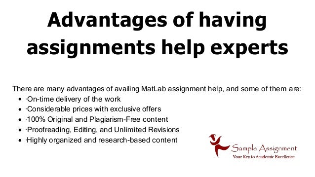 Advantages of having
assignments help experts
There are many advantages of availing MatLab assignment help, and some of them are:
·On-time delivery of the work
·Considerable prices with exclusive offers
·100% Original and Plagiarism-Free content
·Proofreading, Editing, and Unlimited Revisions
·Highly organized and research-based content
 