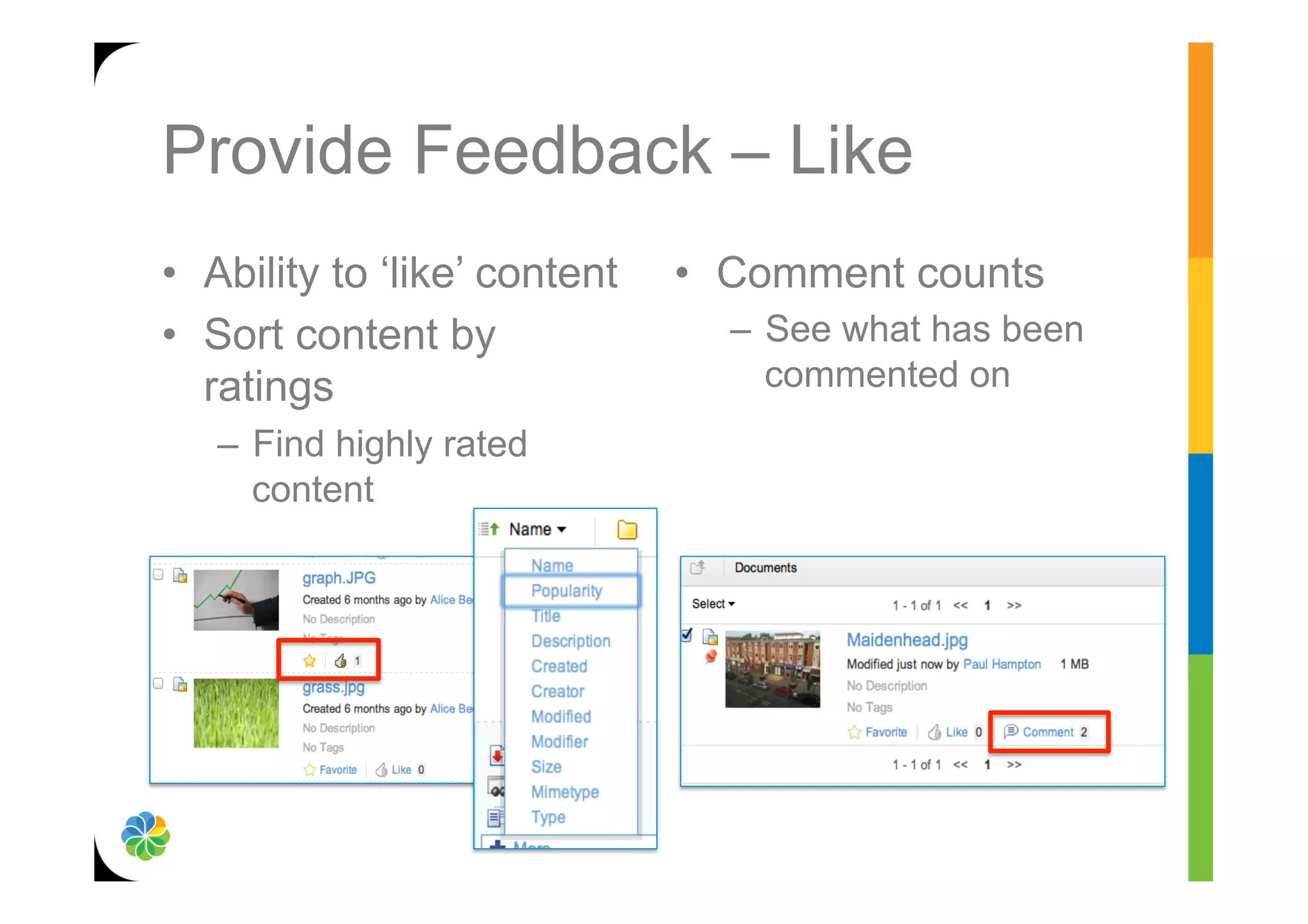 Provide Feedback – Like
•  Ability to ‘like’ content   •  Comment counts
•  Sort content by               –  See what has been
   ratings                          commented on
   –  Find highly rated
      content
 