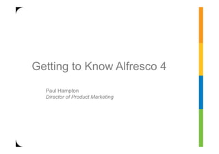 Getting to Know Alfresco 4
  Paul Hampton
  Director of Product Marketing
 