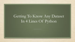 Getting To Know Any Dataset
In 4 Lines Of Python
 
