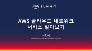 © 2018, Amazon Web Services, Inc. or Its Affiliates. All rights reserved.
서지혜
Solutions Architect/Amazon Web Services
AWS 클라우드 네트워크
서비스 알아보기
 