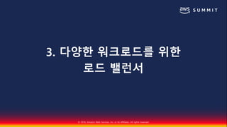 © 2018, Amazon Web Services, Inc. or Its Affiliates. All rights reserved.
3. 다양한 워크로드를 위한
로드 밸런서
 