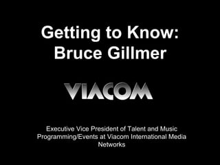 Getting to Know:
Bruce Gillmer
Executive Vice President of Talent and Music
Programming/Events at Viacom International Media
Networks
 