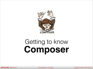 Getting to know
Composer
Bill Condo @mavrck Drupal Camp Ohio 2013Composer + Drupal
 