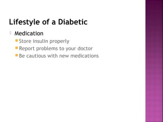 Lifestyle of a Diabetic
   Medication
     Storeinsulin properly
     Report problems to your doctor
     Be cautious with new medications
 