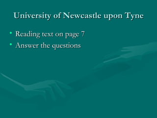 University of Newcastle upon Tyne Reading text on page 7 Answer the questions